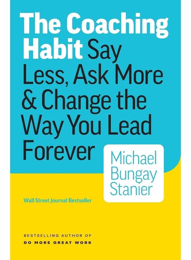 The Coaching Habit: Say Less, Ask More & Change the Way You Lead Forever